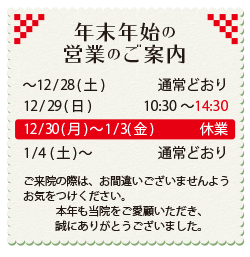 年末年始の営業のご案内。12月29日(日)の営業は14時30分まで。12月30日(月)〜2020年1月3日(金)は休業。1月4日(土)より通常営業。