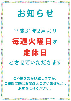 お知らせ 平成31年2月より毎週火曜日を定休日とさせていただきます
